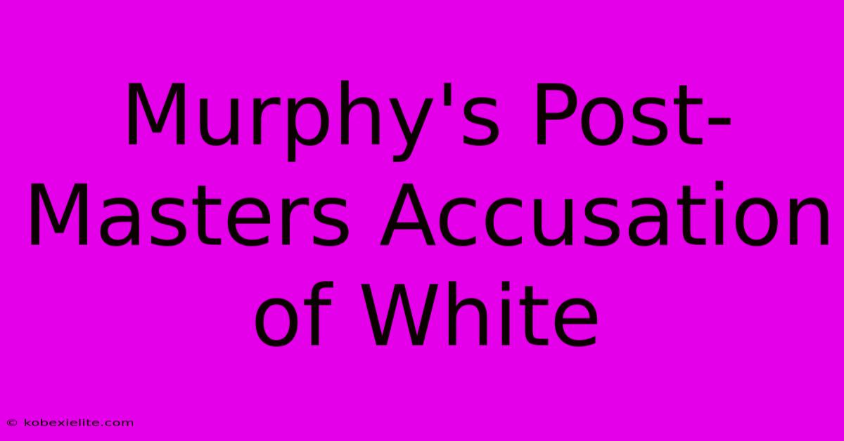 Murphy's Post-Masters Accusation Of White