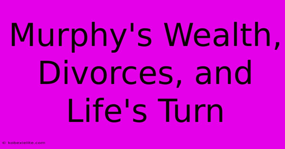 Murphy's Wealth, Divorces, And Life's Turn