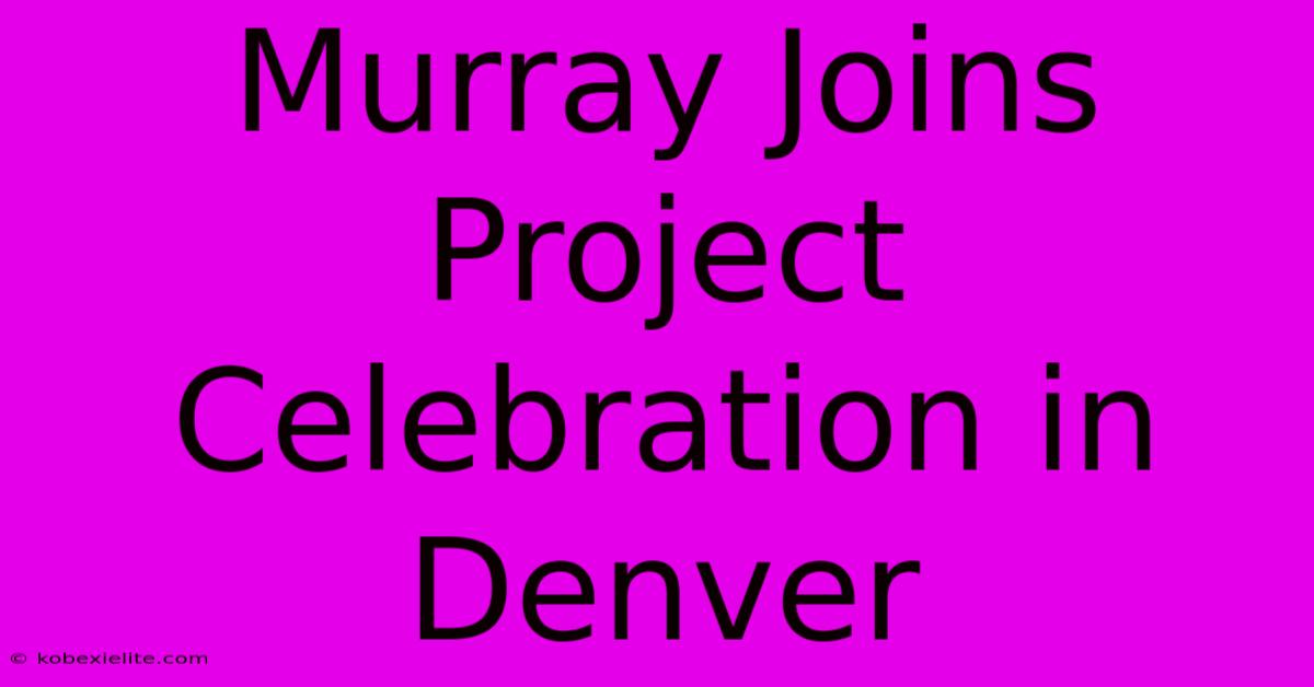 Murray Joins Project Celebration In Denver