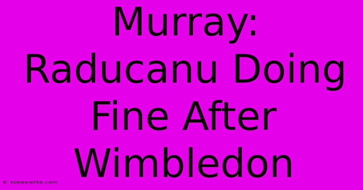 Murray: Raducanu Doing Fine After Wimbledon