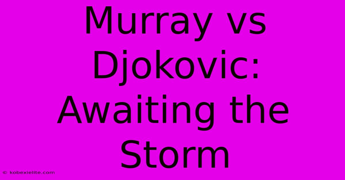 Murray Vs Djokovic:  Awaiting The Storm