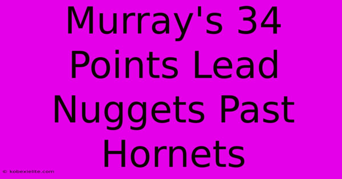 Murray's 34 Points Lead Nuggets Past Hornets