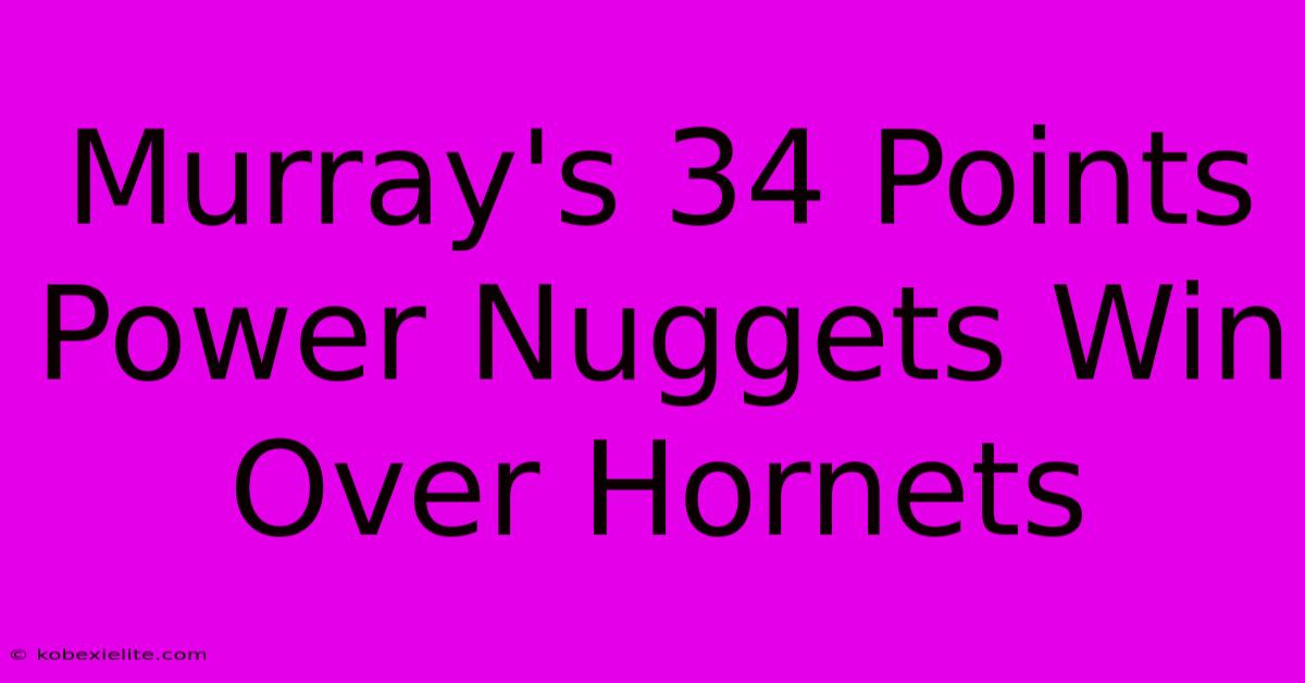 Murray's 34 Points Power Nuggets Win Over Hornets