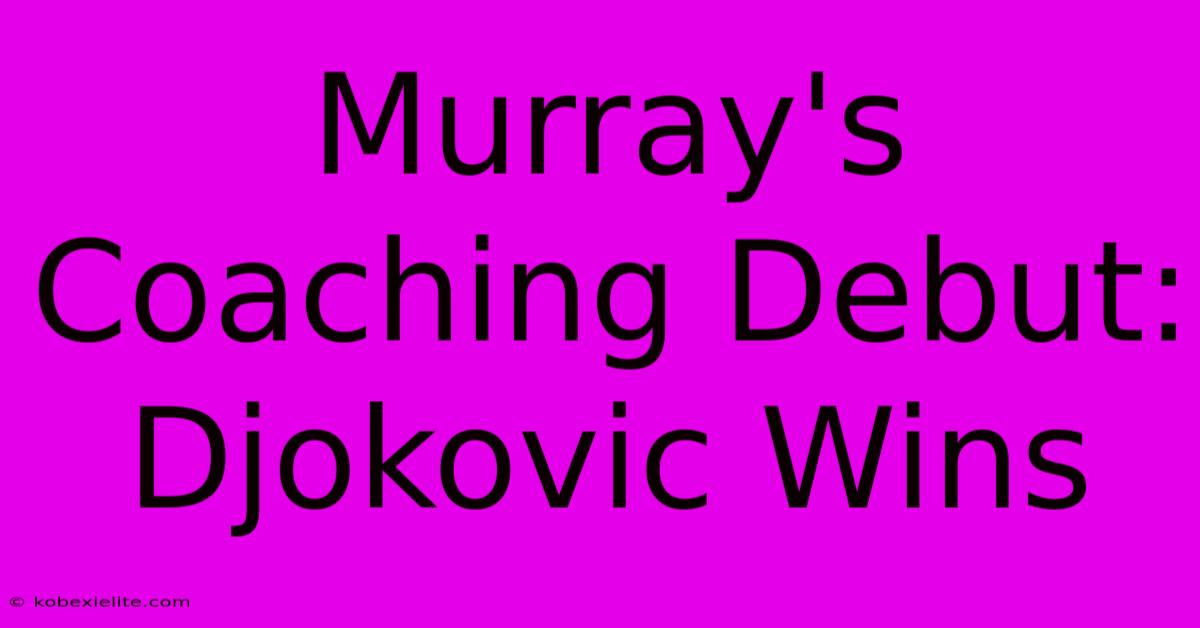 Murray's Coaching Debut: Djokovic Wins