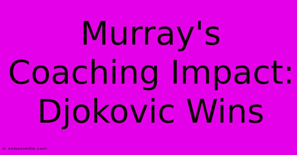 Murray's Coaching Impact: Djokovic Wins