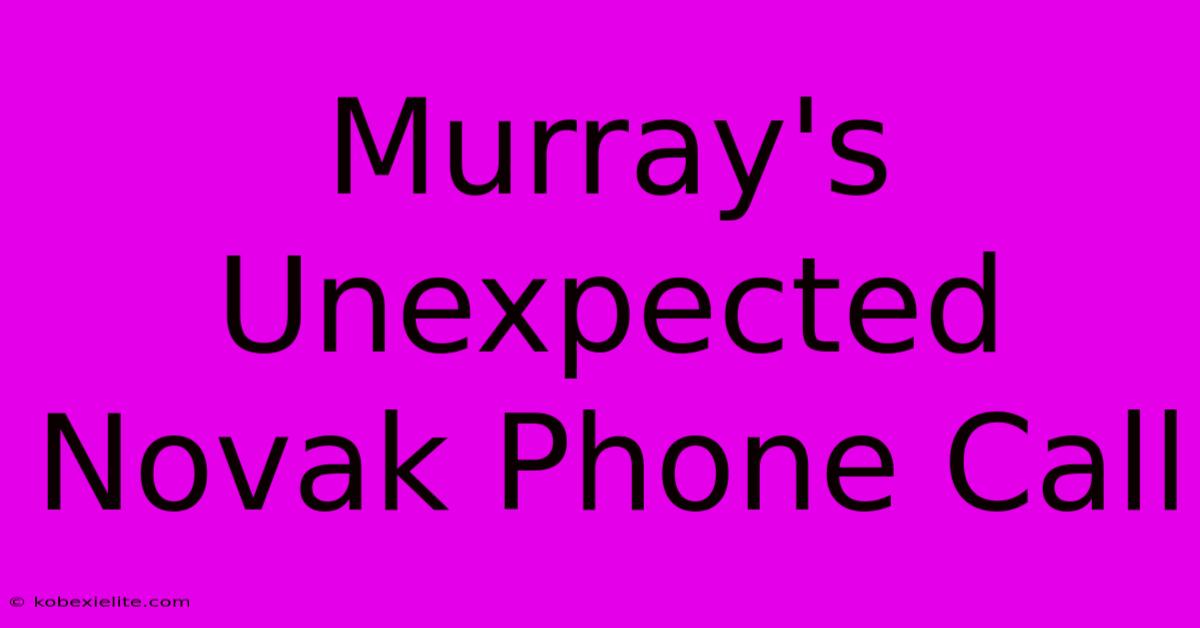 Murray's Unexpected Novak Phone Call