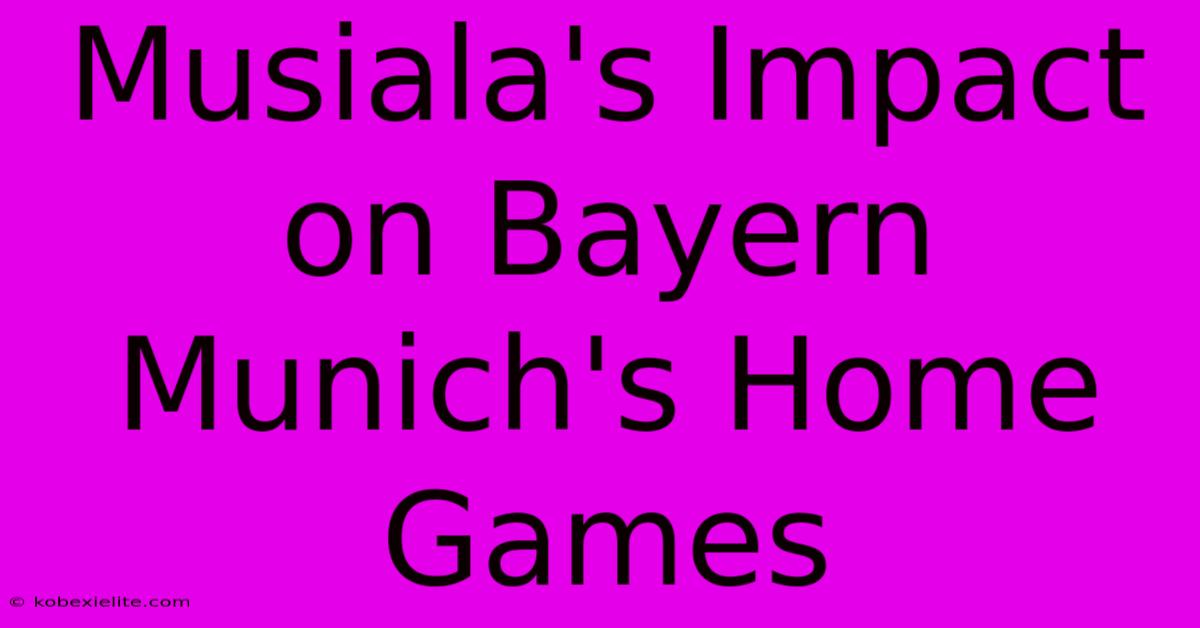 Musiala's Impact On Bayern Munich's Home Games