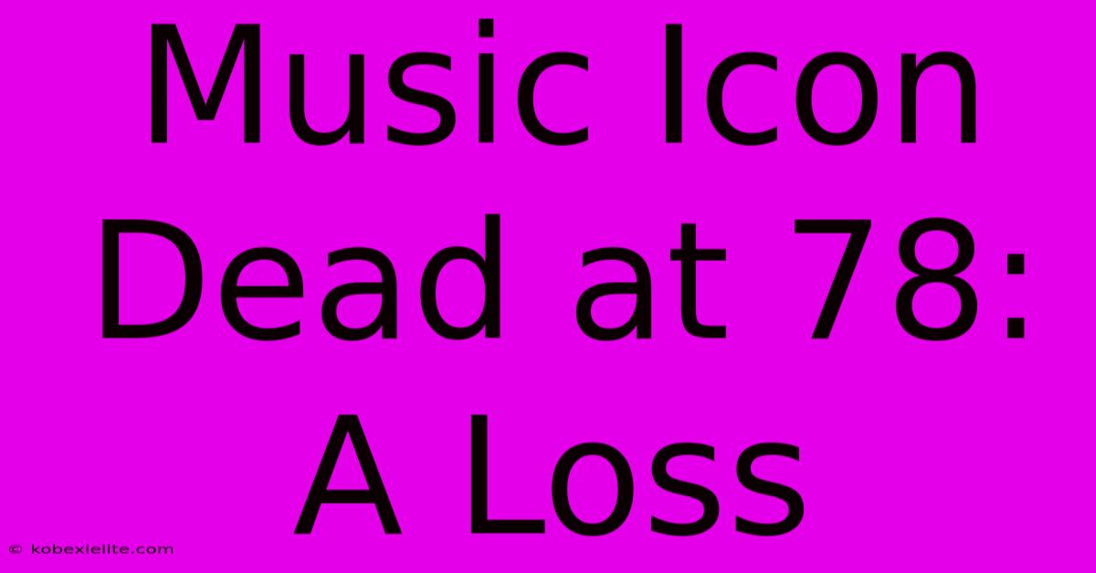 Music Icon Dead At 78: A Loss