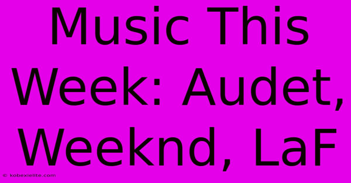 Music This Week: Audet, Weeknd, LaF