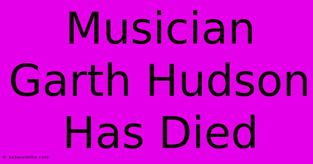 Musician Garth Hudson Has Died