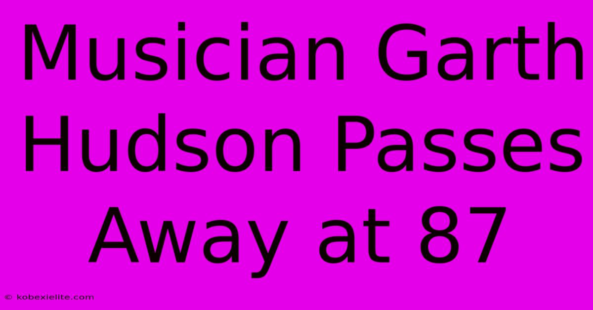 Musician Garth Hudson Passes Away At 87