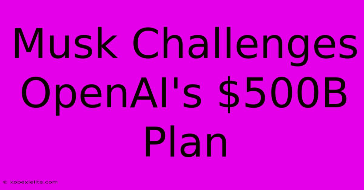 Musk Challenges OpenAI's $500B Plan