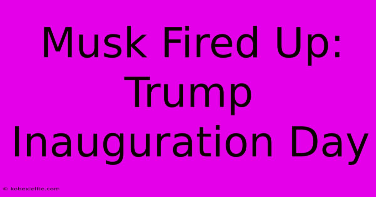 Musk Fired Up: Trump Inauguration Day