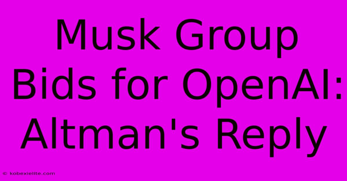 Musk Group Bids For OpenAI: Altman's Reply