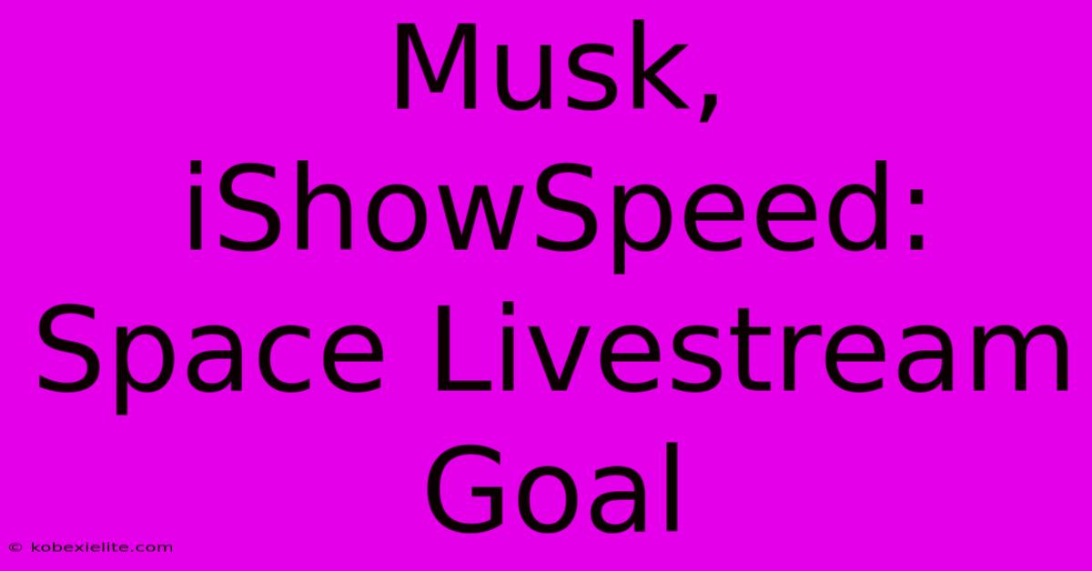 Musk, IShowSpeed: Space Livestream Goal Musk, IShowSpeed: Space Livestream Goal