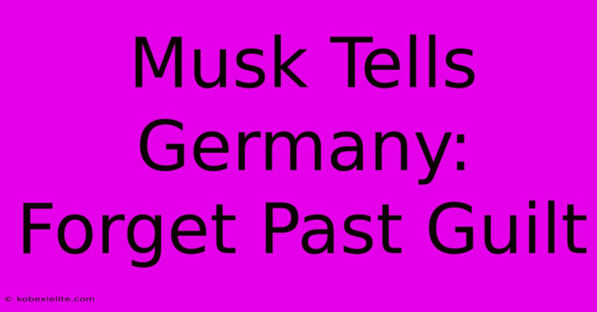 Musk Tells Germany: Forget Past Guilt