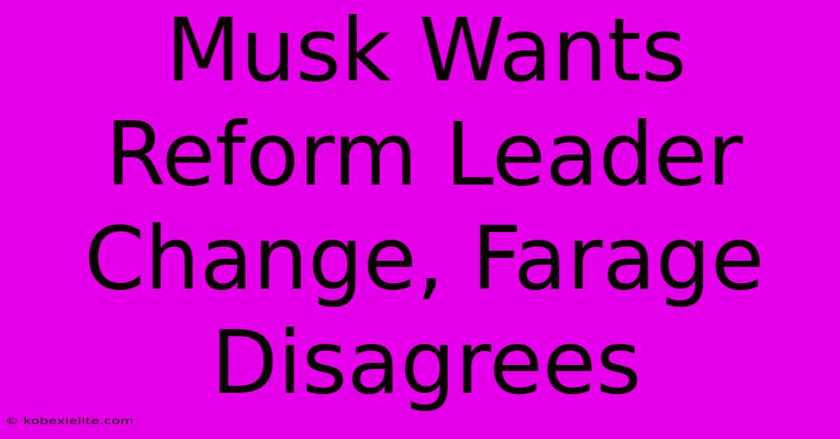 Musk Wants Reform Leader Change, Farage Disagrees