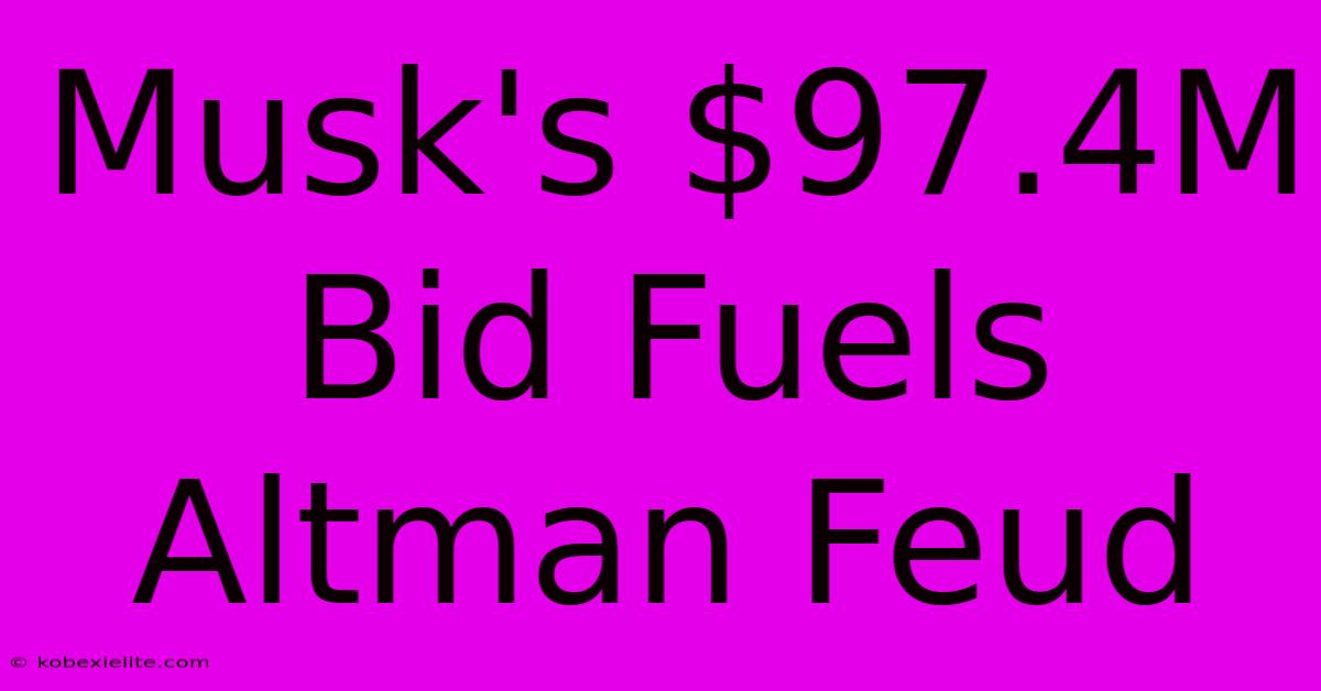 Musk's $97.4M Bid Fuels Altman Feud