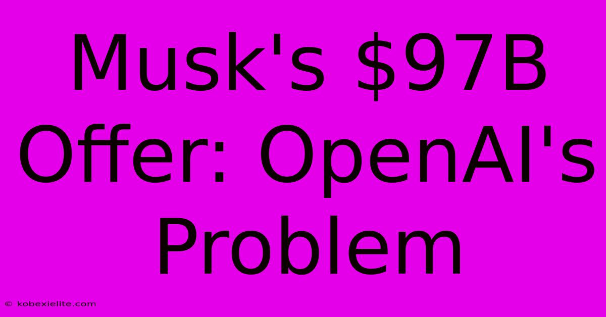 Musk's $97B Offer: OpenAI's Problem