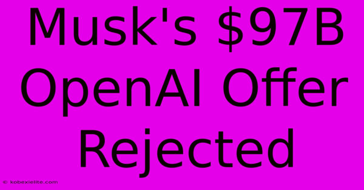 Musk's $97B OpenAI Offer Rejected