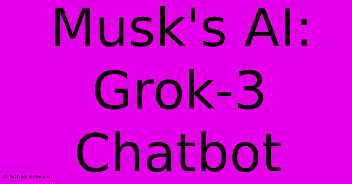 Musk's AI: Grok-3 Chatbot