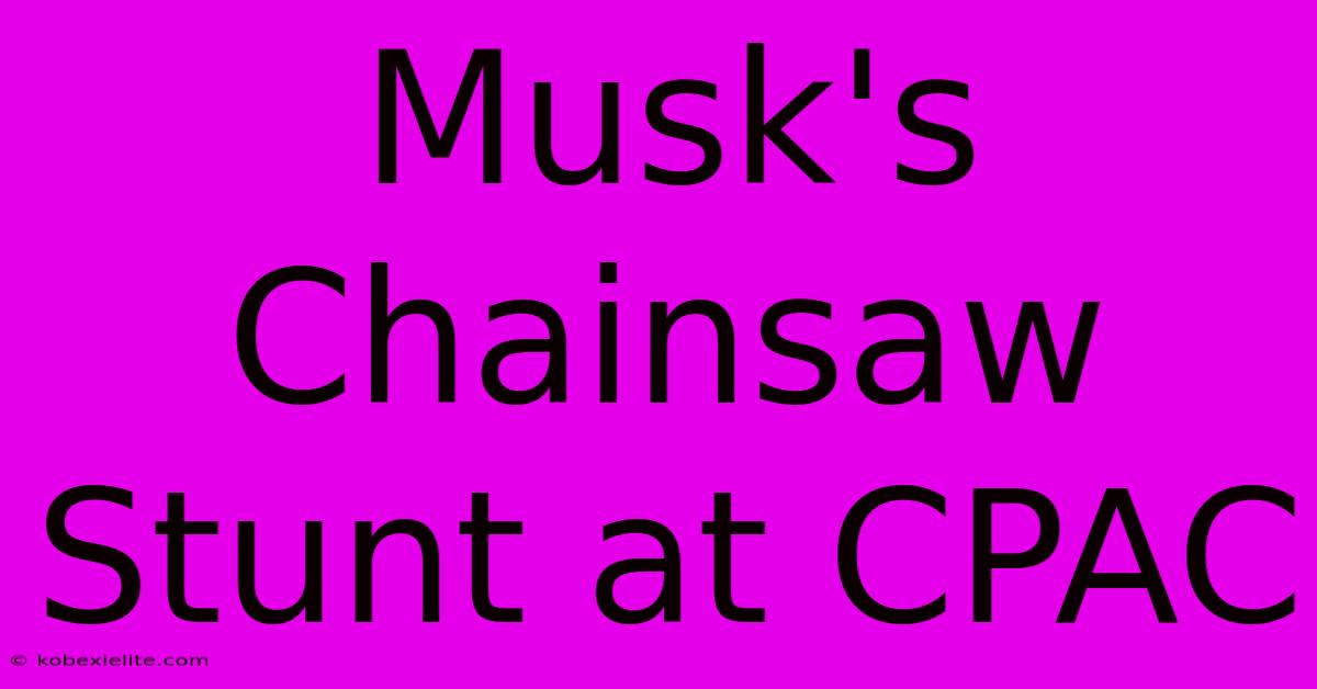 Musk's Chainsaw Stunt At CPAC