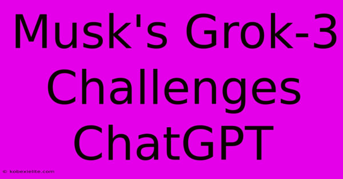 Musk's Grok-3 Challenges ChatGPT