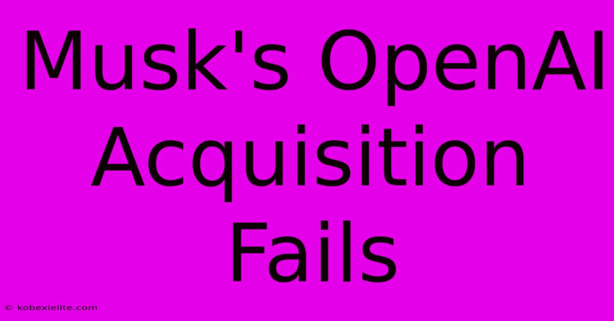 Musk's OpenAI Acquisition Fails