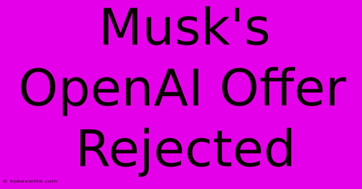 Musk's OpenAI Offer Rejected