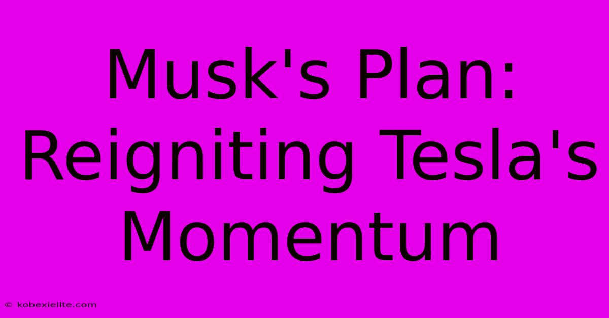 Musk's Plan: Reigniting Tesla's Momentum