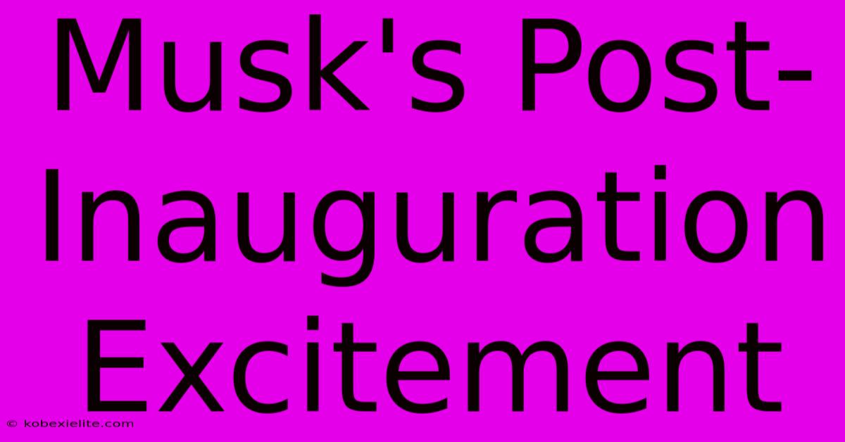 Musk's Post-Inauguration Excitement