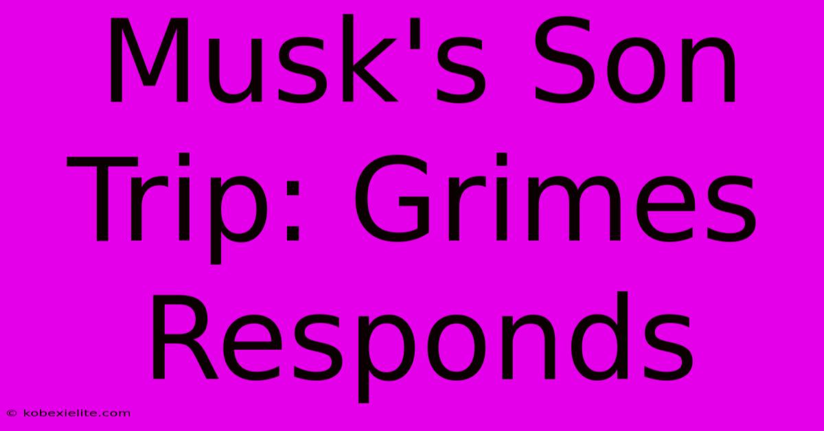 Musk's Son Trip: Grimes Responds