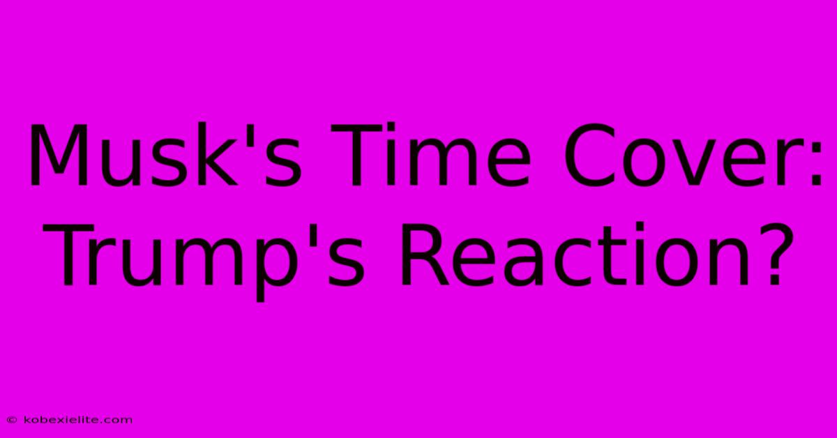 Musk's Time Cover: Trump's Reaction?