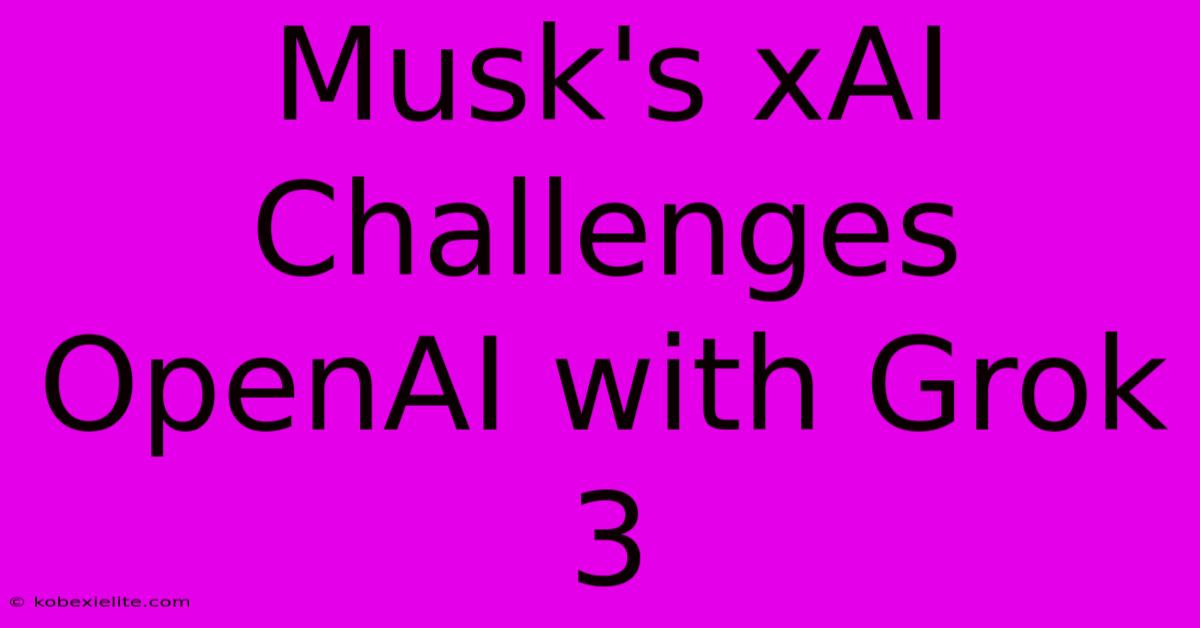 Musk's XAI Challenges OpenAI With Grok 3