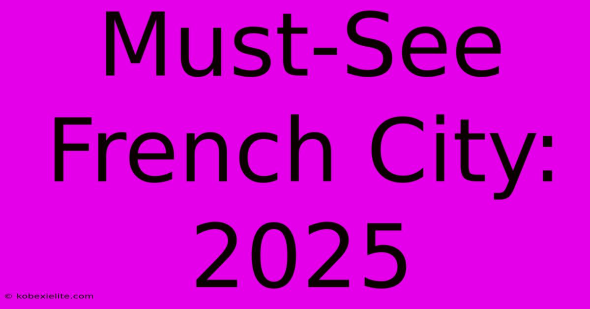 Must-See French City: 2025 Must-See French City: 2025