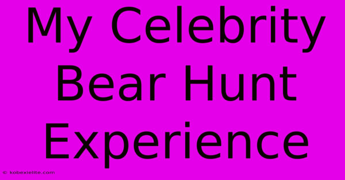 My Celebrity Bear Hunt Experience