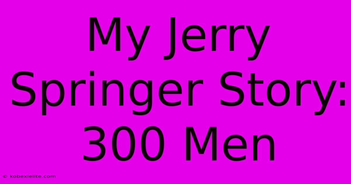 My Jerry Springer Story: 300 Men