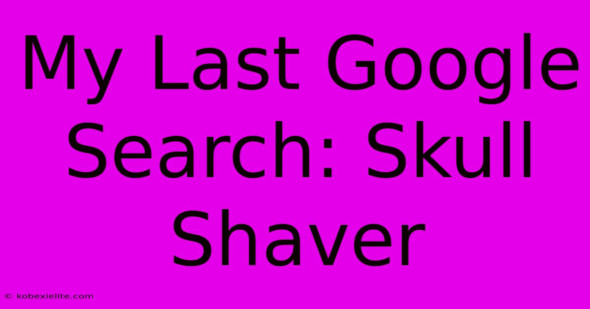 My Last Google Search: Skull Shaver