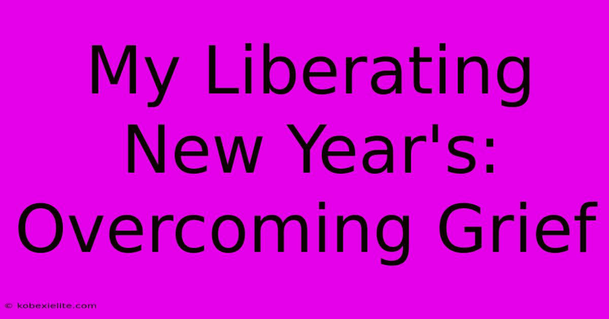 My Liberating New Year's: Overcoming Grief