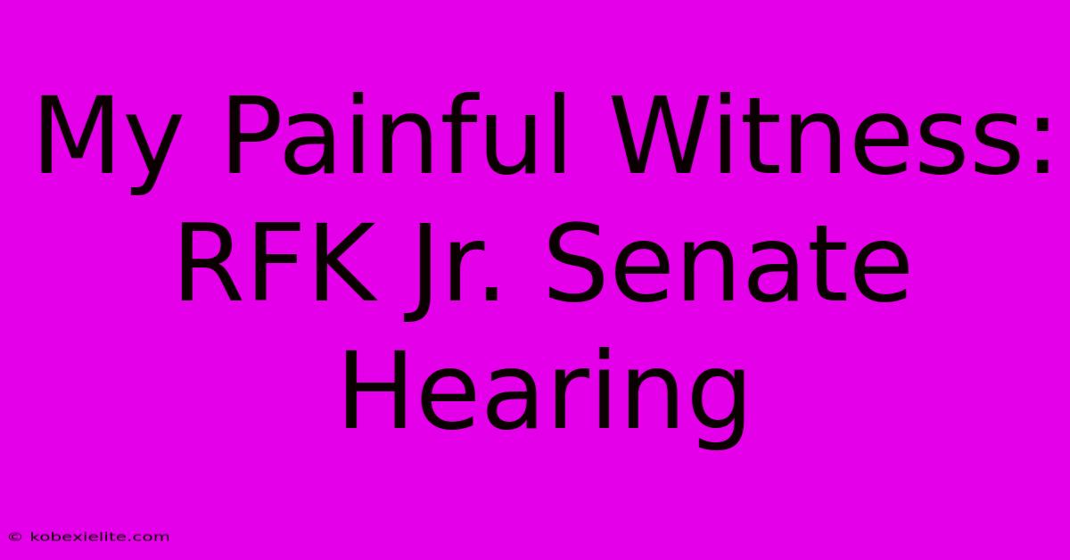 My Painful Witness: RFK Jr. Senate Hearing