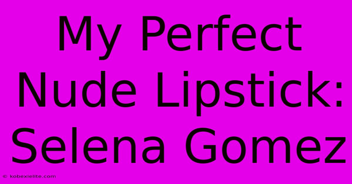 My Perfect Nude Lipstick: Selena Gomez