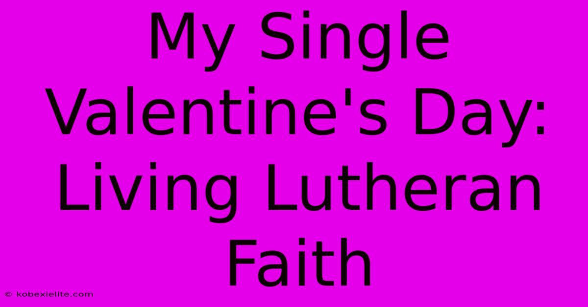 My Single Valentine's Day: Living Lutheran Faith