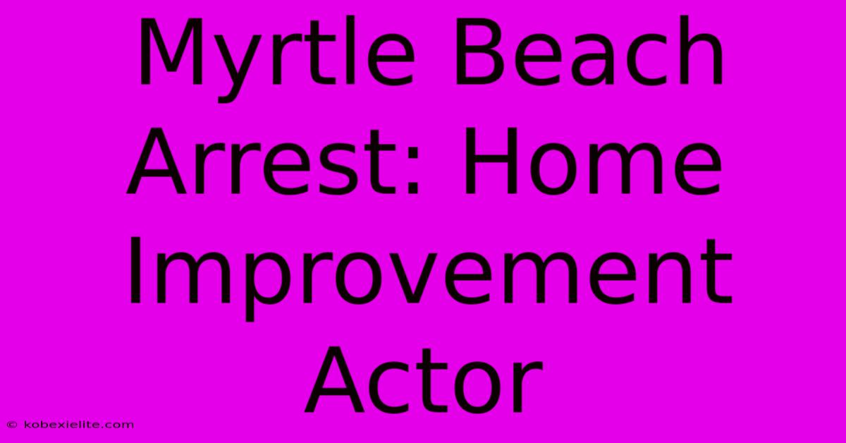 Myrtle Beach Arrest: Home Improvement Actor