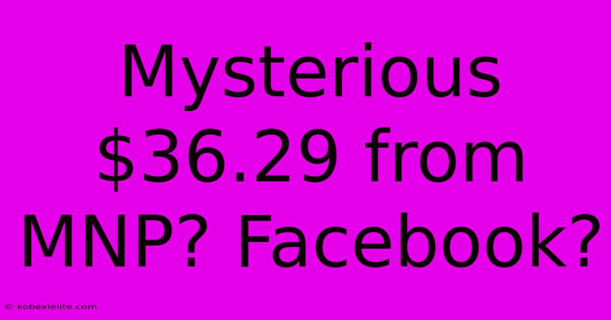 Mysterious $36.29 From MNP? Facebook?