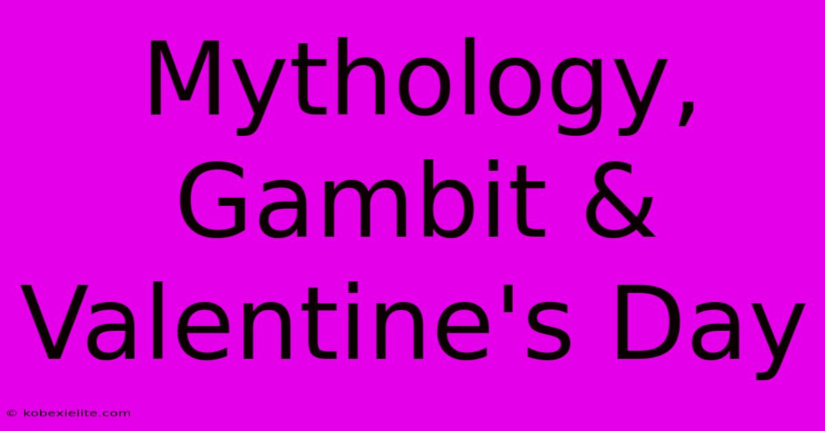 Mythology, Gambit & Valentine's Day