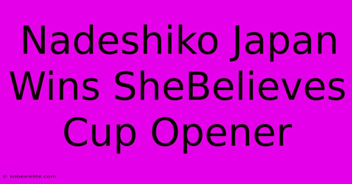 Nadeshiko Japan Wins SheBelieves Cup Opener