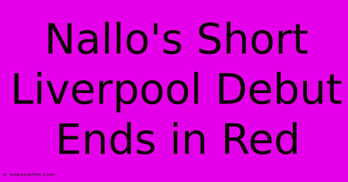 Nallo's Short Liverpool Debut Ends In Red