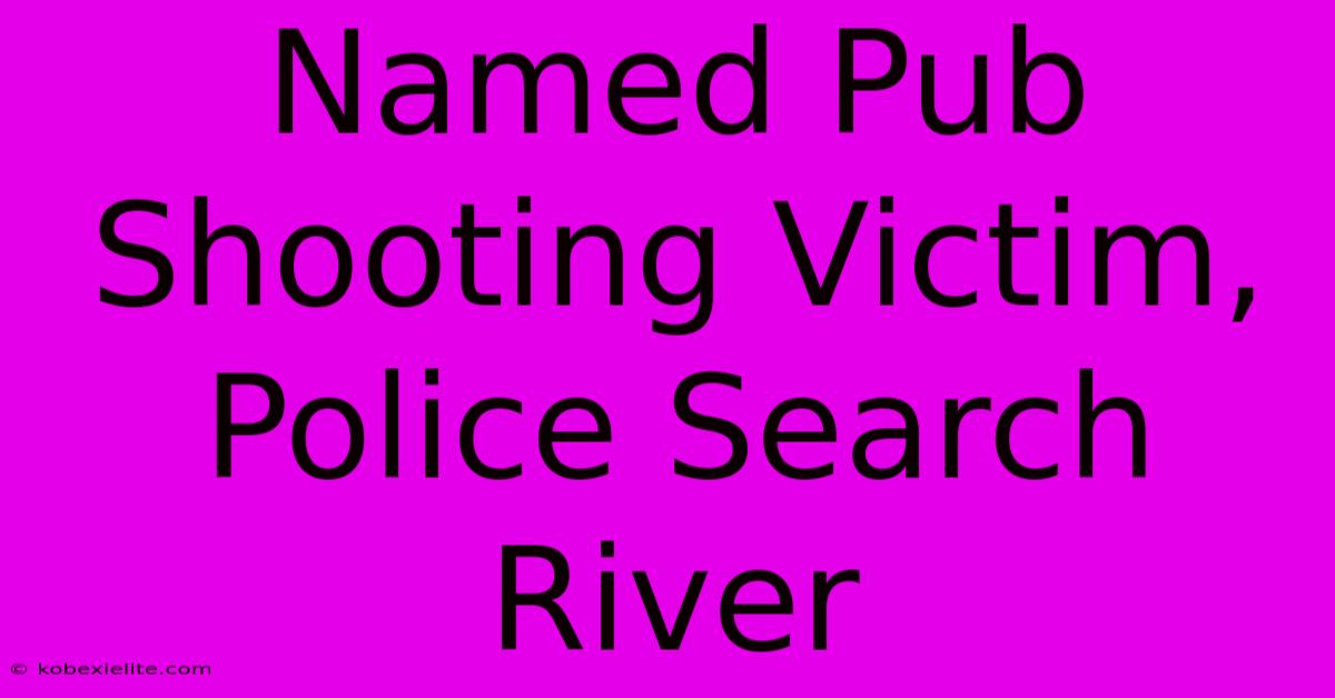 Named Pub Shooting Victim, Police Search River