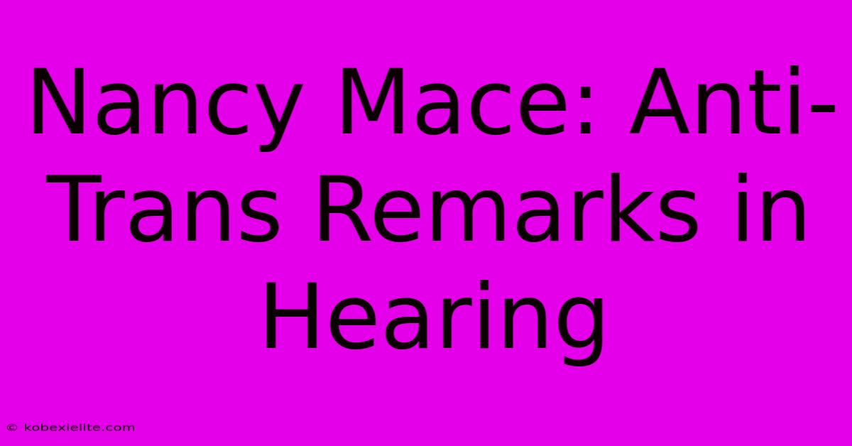 Nancy Mace: Anti-Trans Remarks In Hearing