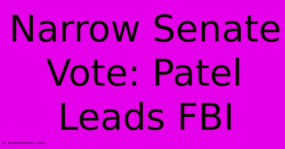 Narrow Senate Vote: Patel Leads FBI Narrow Senate Vote: Patel Leads FBI